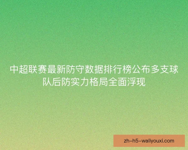 中超联赛最新防守数据排行榜公布多支球队后防实力格局全面浮现 中超联赛最新防守数据排行榜公布多支球队后防实力格局全面浮现