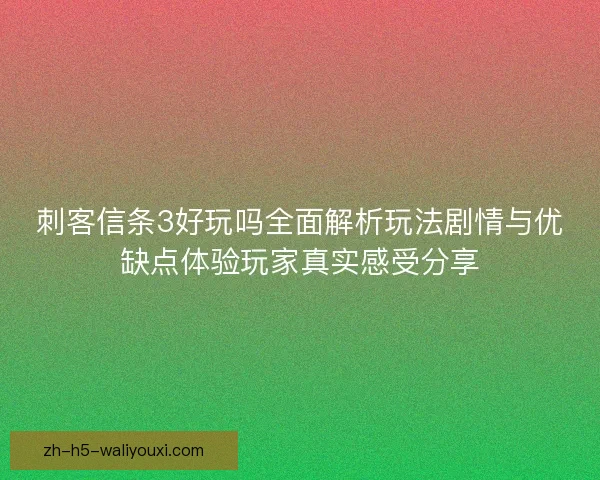 刺客信条3好玩吗全面解析玩法剧情与优缺点体验玩家真实感受分享 刺客信条3好玩吗全面解析玩法剧情与优缺点体验玩家真实感受分享