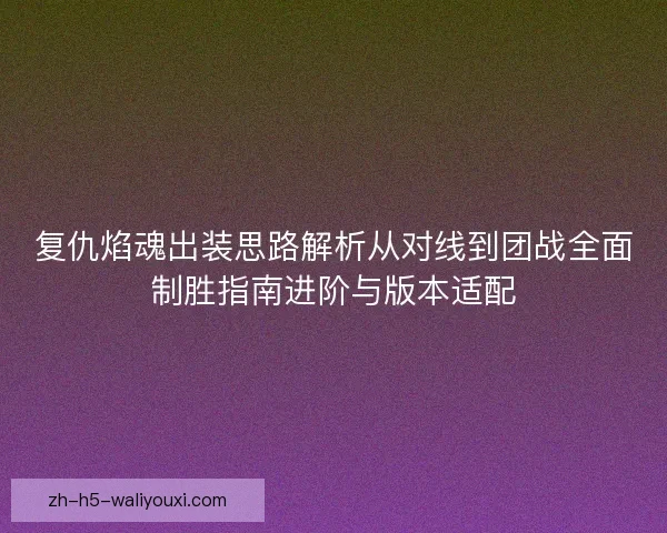 复仇焰魂出装思路解析从对线到团战全面制胜指南进阶与版本适配 复仇焰魂出装思路解析从对线到团战全面制胜指南进阶与版本适配